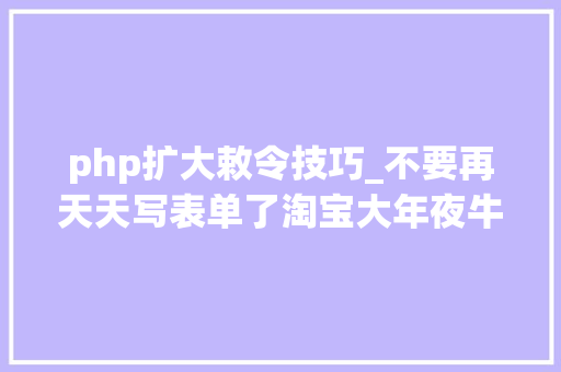 php扩大敕令技巧_不要再天天写表单了淘宝大年夜牛教你零根本写 PHP 扩展 php扩大敕令技巧_不要再天天写表单了淘宝大年夜牛教你零根本写 PHP 扩展 PHP教程