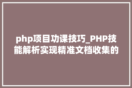 php项目功课技巧_PHP技能解析实现精准文档收集的策略与实践 php项目功课技巧_PHP技能解析实现精准文档收集的策略与实践 网站建设