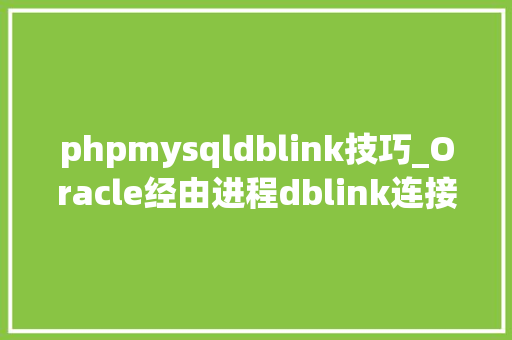 phpmysqldblink技巧_Oracle经由进程dblink连接mysql数据库实时数据同步