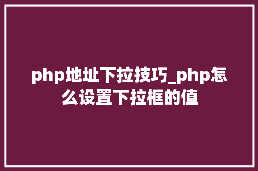 php地址下拉技巧_php怎么设置下拉框的值 php地址下拉技巧_php怎么设置下拉框的值 网站建设