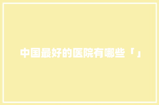 中国最好的医院有哪些「」