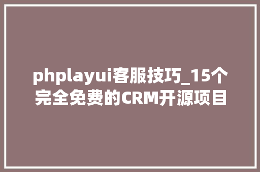 phplayui客服技巧_15个完全免费的CRM开源项目 phplayui客服技巧_15个完全免费的CRM开源项目 PHP教程