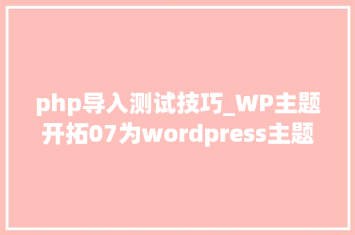 php导入测试技巧_WP主题开拓07为wordpress主题开拓导入测试数据 php导入测试技巧_WP主题开拓07为wordpress主题开拓导入测试数据 PHP教程