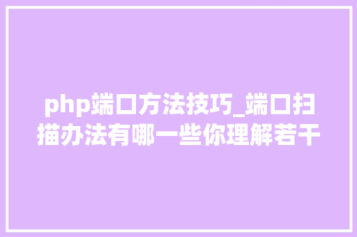 php端口方法技巧_端口扫描办法有哪一些你理解若干 php端口方法技巧_端口扫描办法有哪一些你理解若干 PHP教程