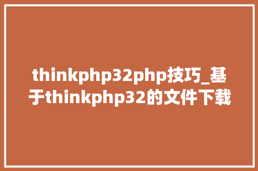 thinkphp32php技巧_基于thinkphp32的文件下载 thinkphp32php技巧_基于thinkphp32的文件下载 Web前端