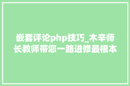 嵌套评论php技巧_木辛师长教师带您一路进修最根本的PHP常识HTML页面中嵌入PHP代码 嵌套评论php技巧_木辛师长教师带您一路进修最根本的PHP常识HTML页面中嵌入PHP代码 Web前端
