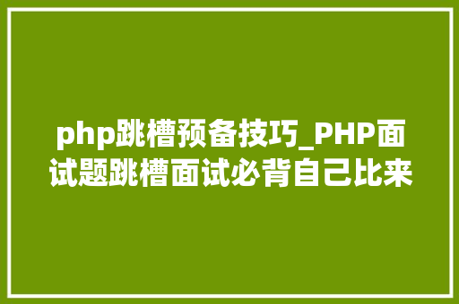 php跳槽预备技巧_PHP面试题跳槽面试必背自己比来5年的整理二 php跳槽预备技巧_PHP面试题跳槽面试必背自己比来5年的整理二 网站推广