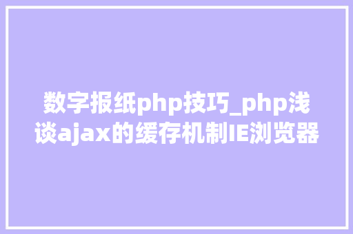 数字报纸php技巧_php浅谈ajax的缓存机制IE浏览器方面