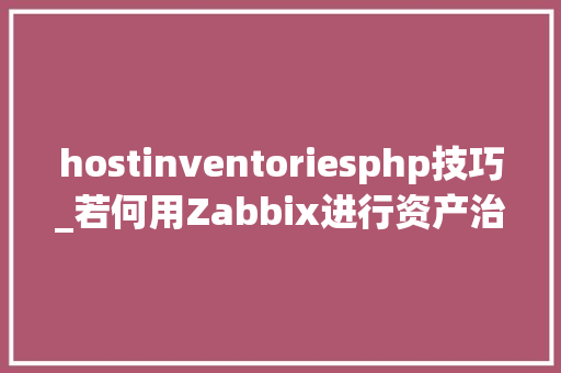 hostinventoriesphp技巧_若何用Zabbix进行资产治理