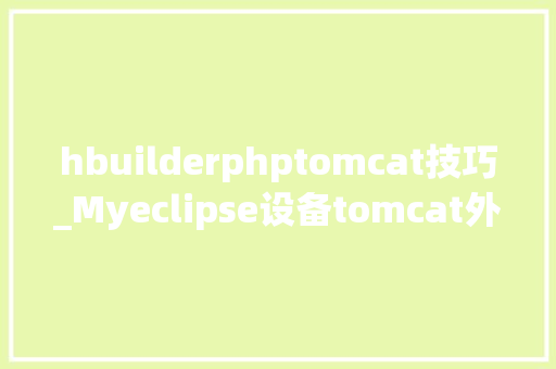 hbuilderphptomcat技巧_Myeclipse设备tomcat外置做事器