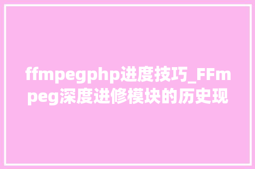 ffmpegphp进度技巧_FFmpeg深度进修模块的历史现状和计划