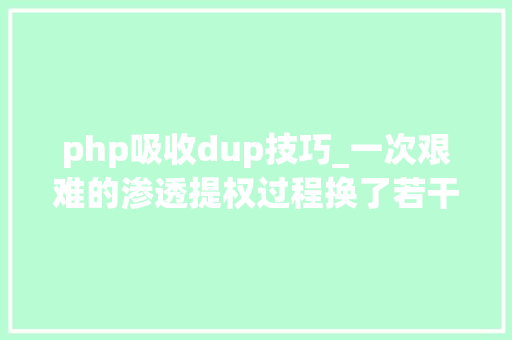 php吸收dup技巧_一次艰难的渗透提权过程换了若干个姿势