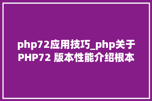 php72应用技巧_php关于PHP72 版本性能介绍根本进修推荐