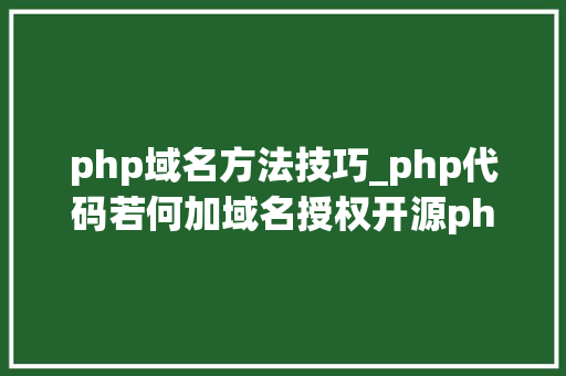 php域名方法技巧_php代码若何加域名授权开源php项目若何保护版权 商业授权