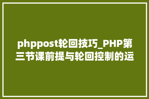 phppost轮回技巧_PHP第三节课前提与轮回控制的运用