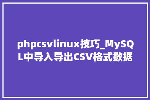 phpcsvlinux技巧_MySQL中导入导出CSV格式数据
