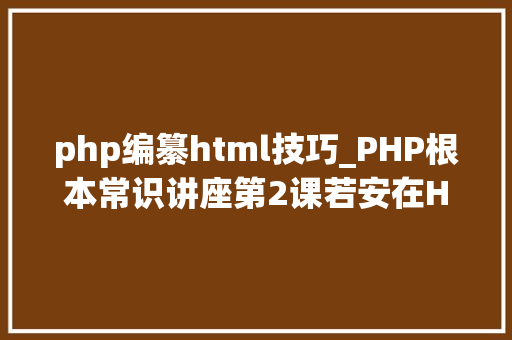 php编纂html技巧_PHP根本常识讲座第2课若安在HTML页面中嵌入PHP代码