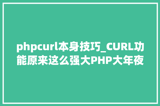 phpcurl本身技巧_CURL功能原来这么强大PHP大年夜神都在用