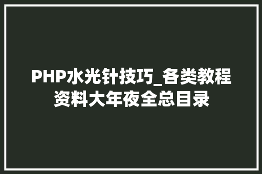 PHP水光针技巧_各类教程资料大年夜全总目录
