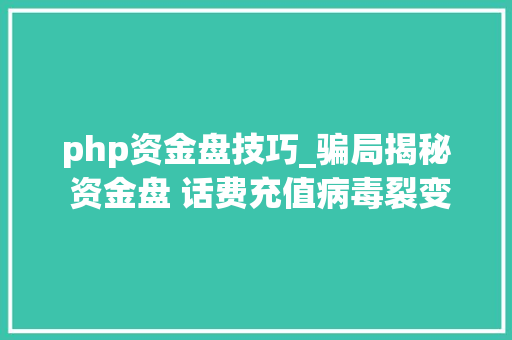 php资金盘技巧_骗局揭秘 资金盘 话费充值病毒裂变营销