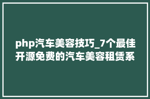 php汽车美容技巧_7个最佳开源免费的汽车美容租赁系统接私活创业拿去改改