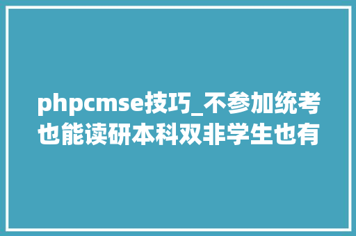phpcmse技巧_不参加统考也能读研本科双非学生也有成功案例