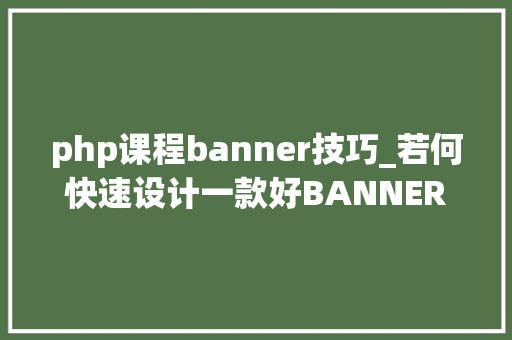 php课程banner技巧_若何快速设计一款好BANNER6个步骤帮你速成 php课程banner技巧_若何快速设计一款好BANNER6个步骤帮你速成 网站建设