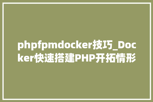 phpfpmdocker技巧_Docker快速搭建PHP开拓情形具体教程 phpfpmdocker技巧_Docker快速搭建PHP开拓情形具体教程 网站建设