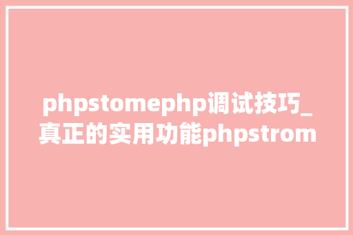 phpstomephp调试技巧_真正的实用功能phpstrom加xdebug设备进行断点调试 phpstomephp调试技巧_真正的实用功能phpstrom加xdebug设备进行断点调试 PHP教程