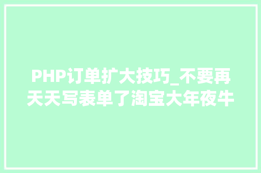 PHP订单扩大技巧_不要再天天写表单了淘宝大年夜牛教你零根本写 PHP 扩展