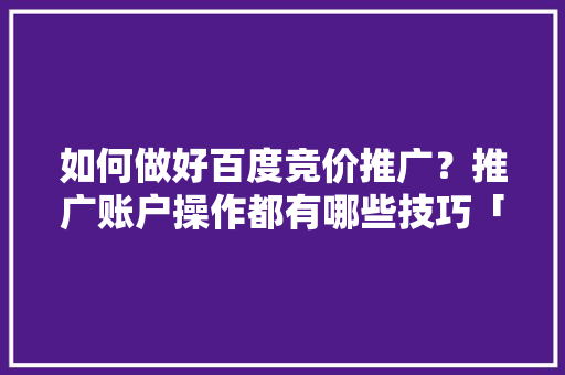 如何做好百度竞价推广？推广账户操作都有哪些技巧「百度seo正规优化」