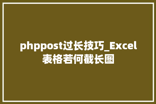 phppost过长技巧_Excel表格若何截长图