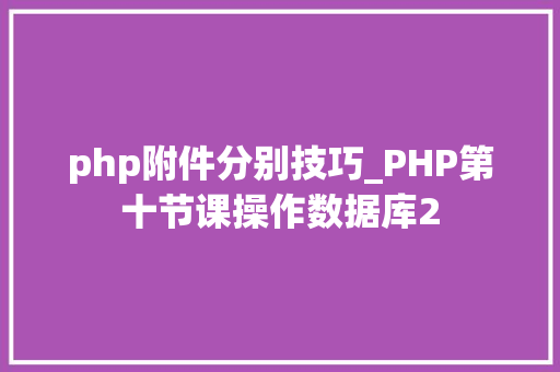php附件分别技巧_PHP第十节课操作数据库2