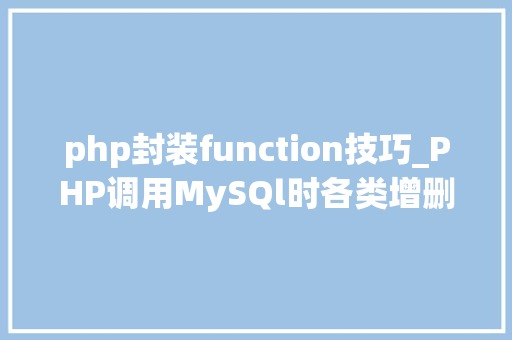 php封装function技巧_PHP调用MySQl时各类增删改查封装函数拜别繁琐