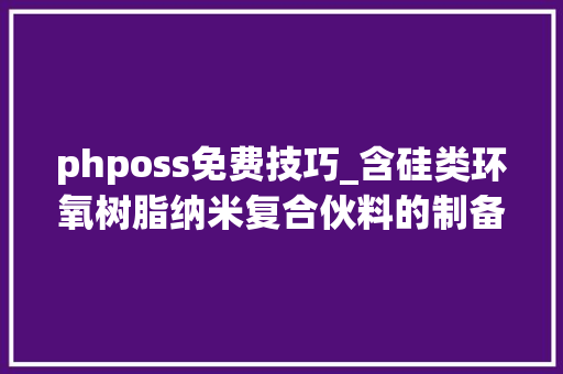 phposs免费技巧_含硅类环氧树脂纳米复合伙料的制备及其MD模拟