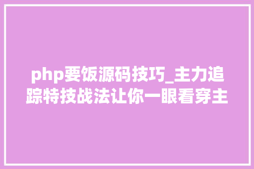 php要饭源码技巧_主力追踪特技战法让你一眼看穿主力资金动向附指标公式