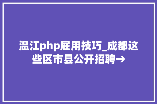 温江php雇用技巧_成都这些区市县公开招聘→