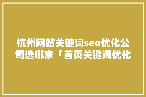 杭州网站关键词seo优化公司选哪家「首页关键词优化平台」
