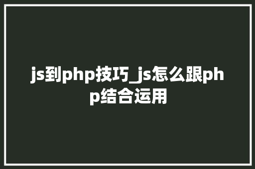 js到php技巧_js怎么跟php结合运用