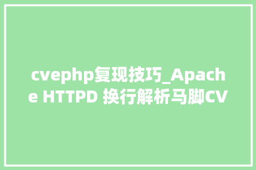 cvephp复现技巧_Apache HTTPD 换行解析马脚CVE201715715复现及运用