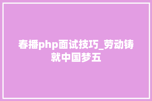 春播php面试技巧_劳动铸就中国梦五