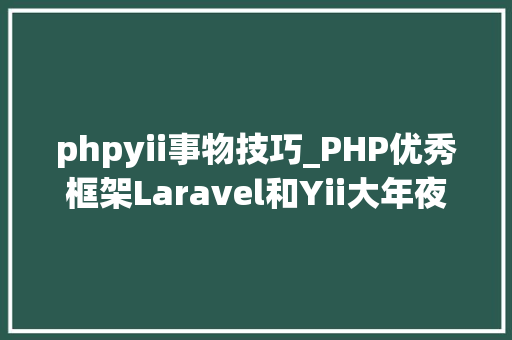 phpyii事物技巧_PHP优秀框架Laravel和Yii大年夜PK phpyii事物技巧_PHP优秀框架Laravel和Yii大年夜PK