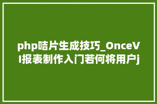 php咭片生成技巧_OnceVI报表制作入门若何将用户json数据可视化成咭片
