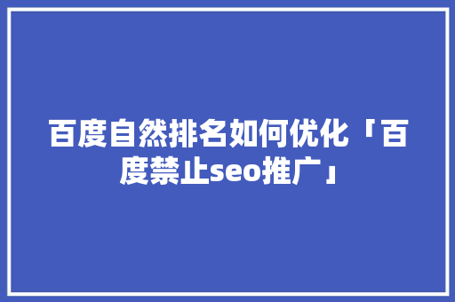 百度自然排名如何优化「百度禁止seo推广」