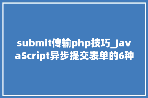 submit传输php技巧_JavaScript异步提交表单的6种办法