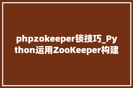 phpzokeeper锁技巧_Python运用ZooKeeper构建分布式准时责任