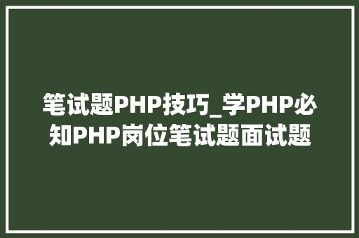 笔试题PHP技巧_学PHP必知PHP岗位笔试题面试题