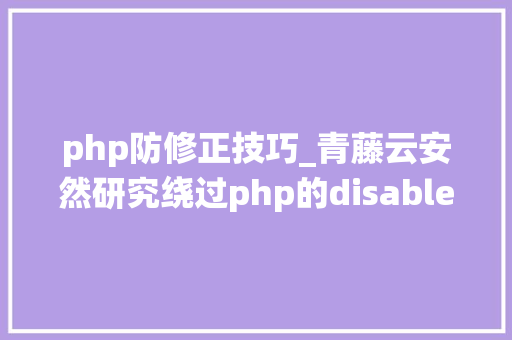 php防修正技巧_青藤云安然研究绕过php的disable_functions上篇