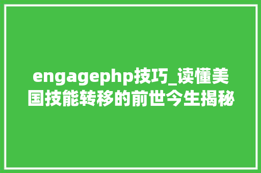 engagephp技巧_读懂美国技能转移的前世今生揭秘立异效率独家心法