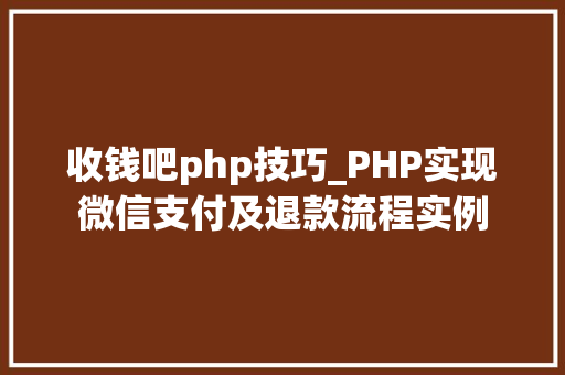 收钱吧php技巧_PHP实现微信支付及退款流程实例